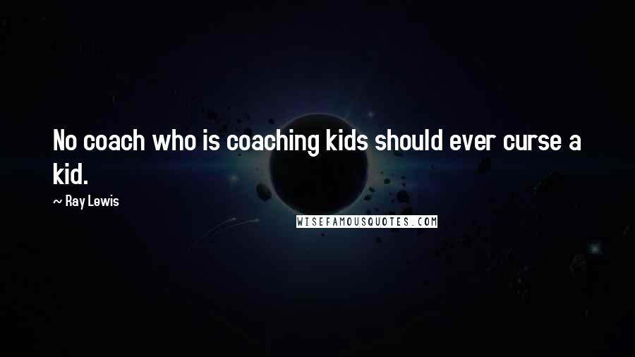 Ray Lewis Quotes: No coach who is coaching kids should ever curse a kid.