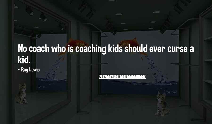 Ray Lewis Quotes: No coach who is coaching kids should ever curse a kid.