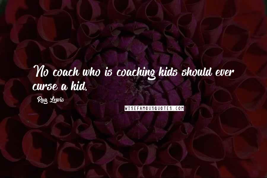 Ray Lewis Quotes: No coach who is coaching kids should ever curse a kid.