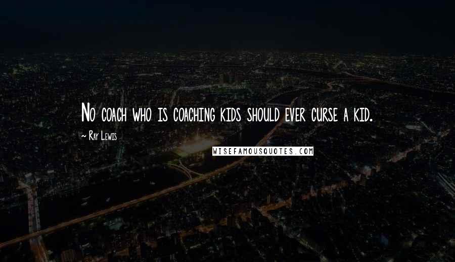 Ray Lewis Quotes: No coach who is coaching kids should ever curse a kid.