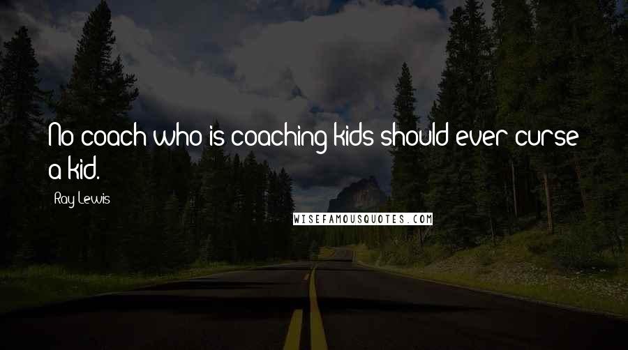Ray Lewis Quotes: No coach who is coaching kids should ever curse a kid.