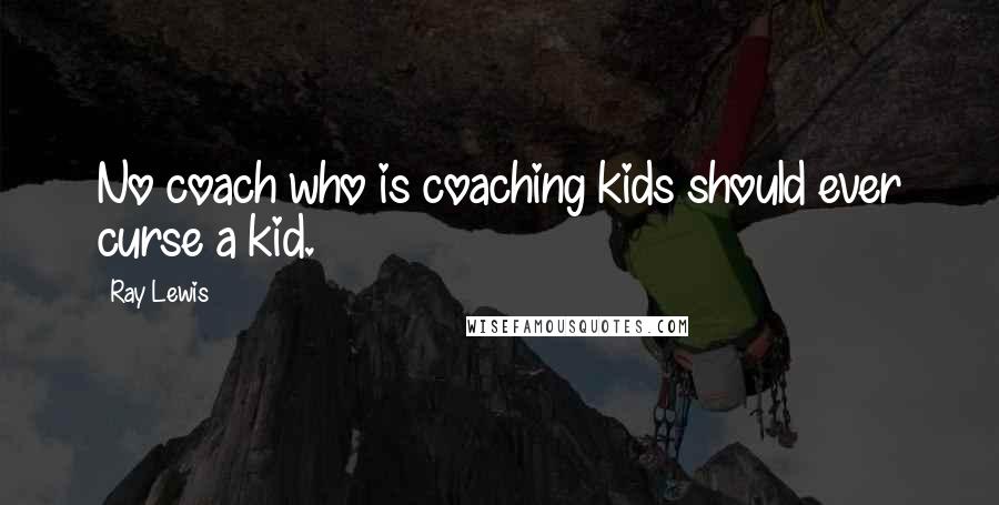 Ray Lewis Quotes: No coach who is coaching kids should ever curse a kid.