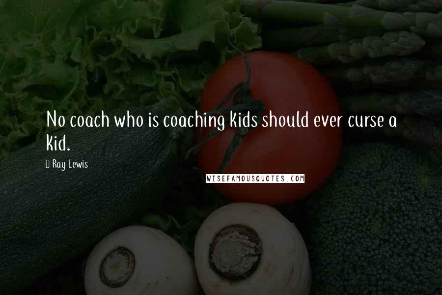 Ray Lewis Quotes: No coach who is coaching kids should ever curse a kid.