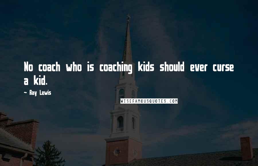 Ray Lewis Quotes: No coach who is coaching kids should ever curse a kid.