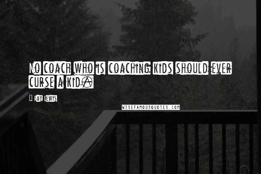 Ray Lewis Quotes: No coach who is coaching kids should ever curse a kid.