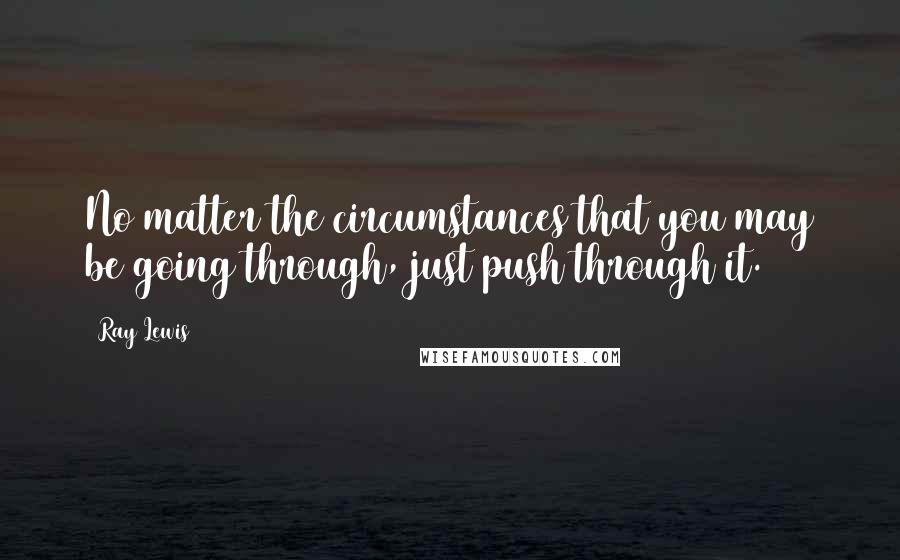 Ray Lewis Quotes: No matter the circumstances that you may be going through, just push through it.