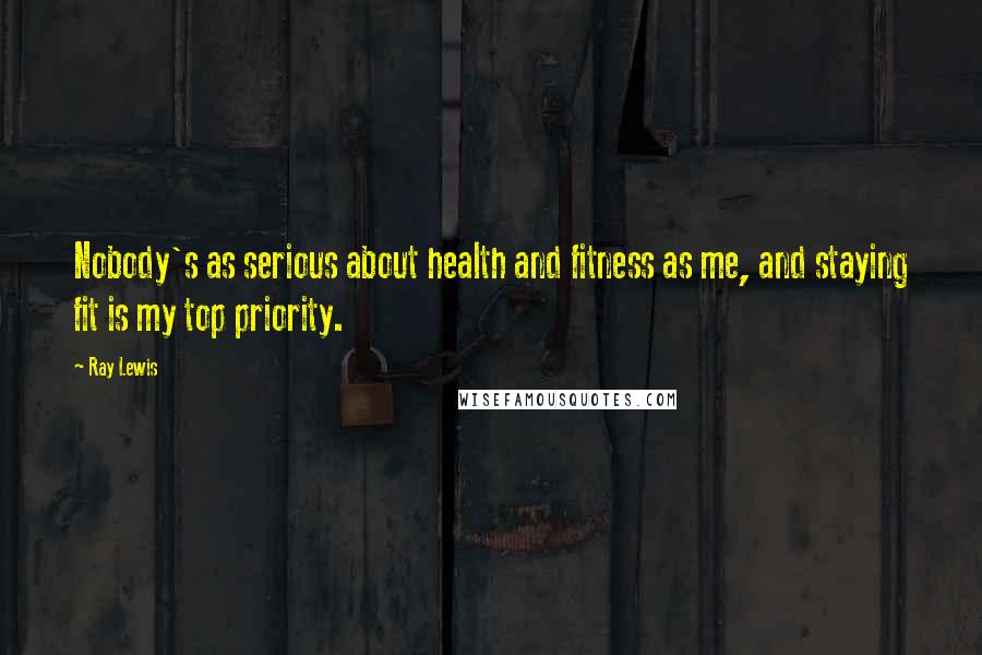 Ray Lewis Quotes: Nobody's as serious about health and fitness as me, and staying fit is my top priority.