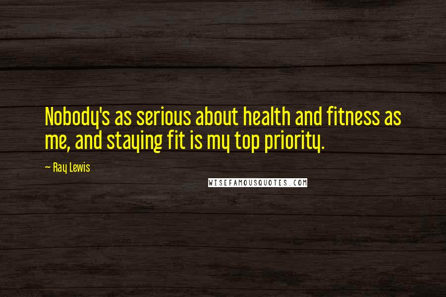 Ray Lewis Quotes: Nobody's as serious about health and fitness as me, and staying fit is my top priority.