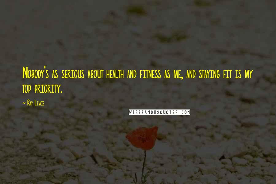 Ray Lewis Quotes: Nobody's as serious about health and fitness as me, and staying fit is my top priority.