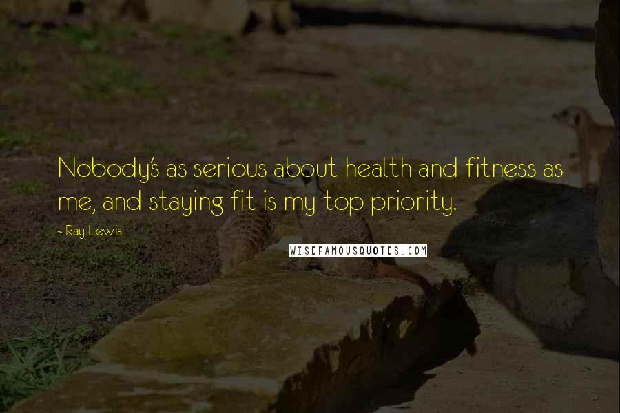 Ray Lewis Quotes: Nobody's as serious about health and fitness as me, and staying fit is my top priority.