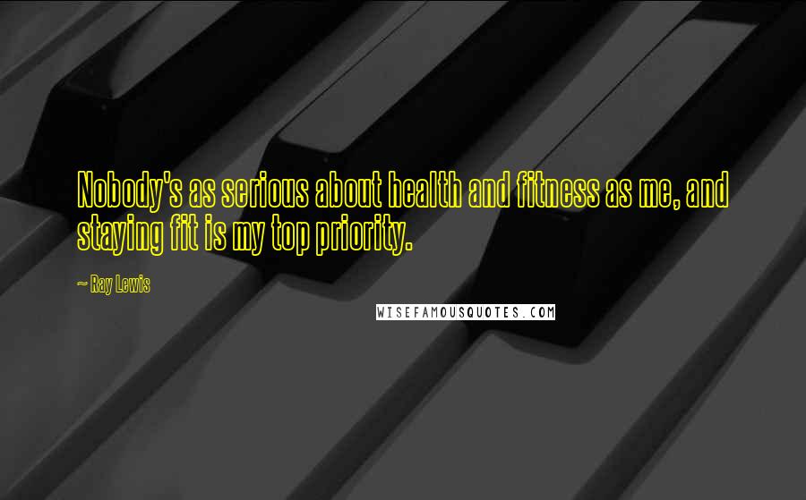 Ray Lewis Quotes: Nobody's as serious about health and fitness as me, and staying fit is my top priority.