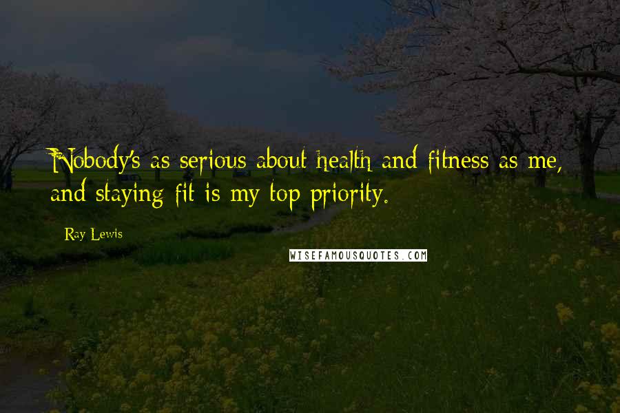 Ray Lewis Quotes: Nobody's as serious about health and fitness as me, and staying fit is my top priority.