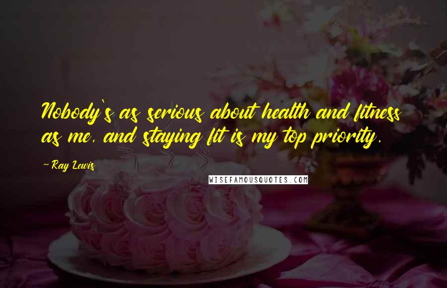 Ray Lewis Quotes: Nobody's as serious about health and fitness as me, and staying fit is my top priority.