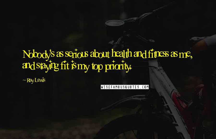 Ray Lewis Quotes: Nobody's as serious about health and fitness as me, and staying fit is my top priority.