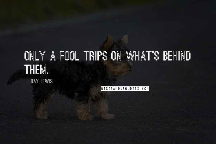 Ray Lewis Quotes: Only a fool trips on what's behind them.