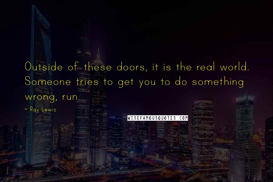 Ray Lewis Quotes: Outside of these doors, it is the real world. Someone tries to get you to do something wrong, run.