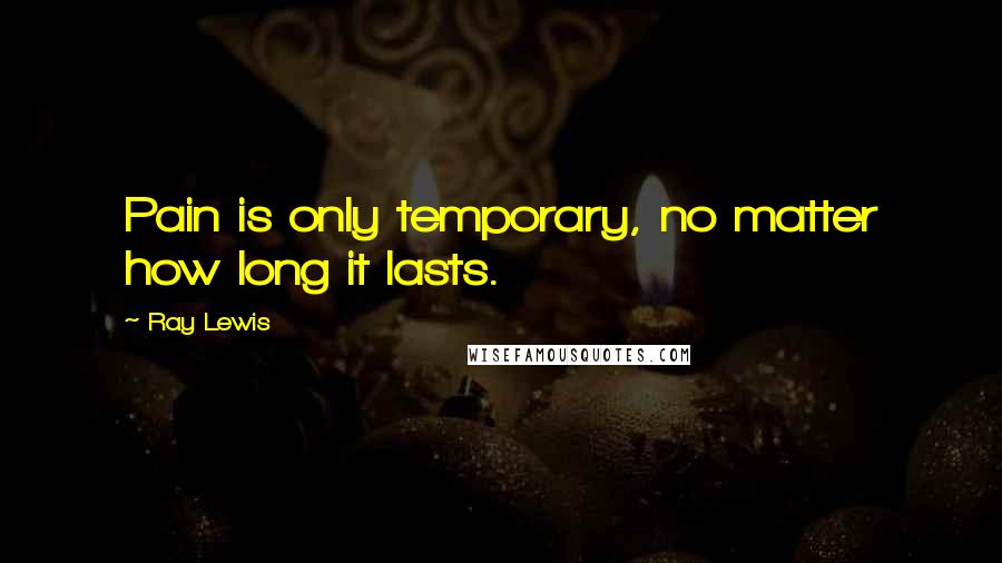 Ray Lewis Quotes: Pain is only temporary, no matter how long it lasts.