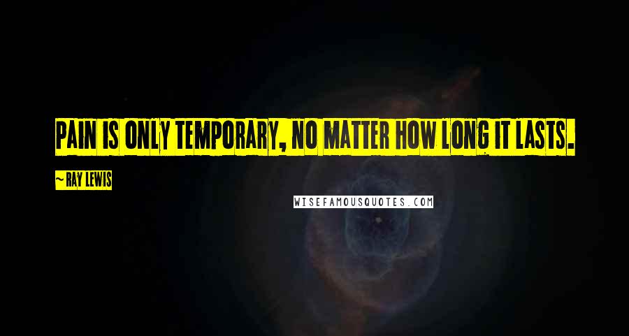 Ray Lewis Quotes: Pain is only temporary, no matter how long it lasts.