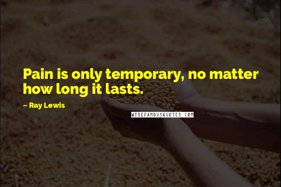 Ray Lewis Quotes: Pain is only temporary, no matter how long it lasts.