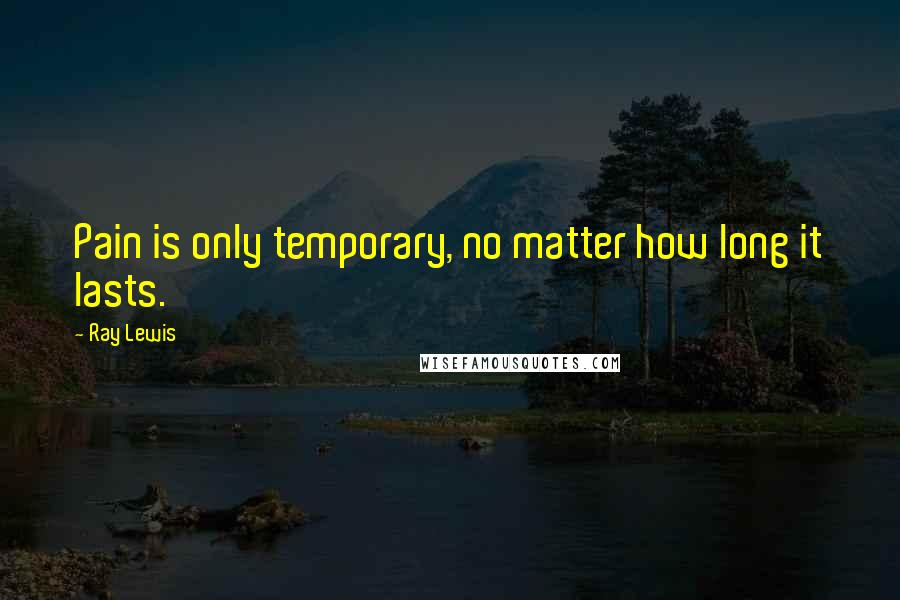 Ray Lewis Quotes: Pain is only temporary, no matter how long it lasts.