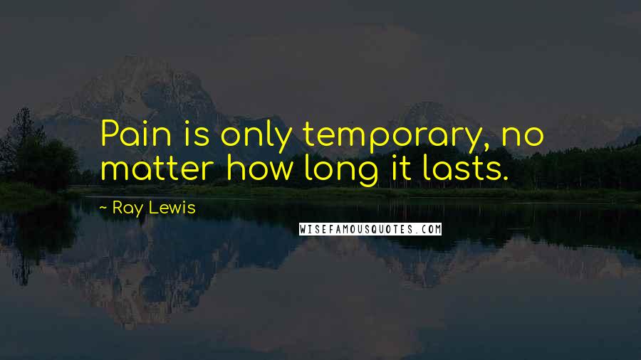 Ray Lewis Quotes: Pain is only temporary, no matter how long it lasts.