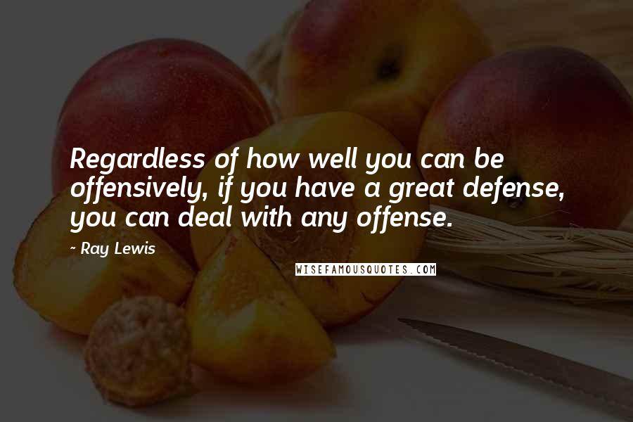 Ray Lewis Quotes: Regardless of how well you can be offensively, if you have a great defense, you can deal with any offense.