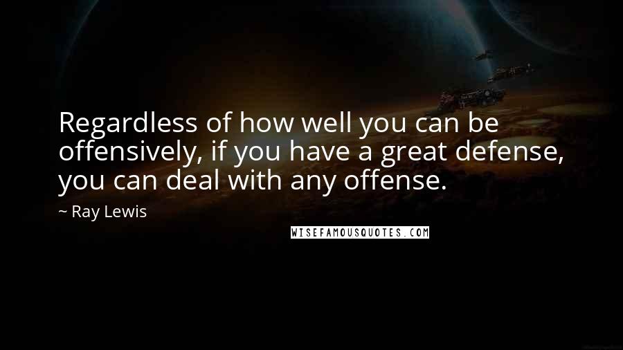 Ray Lewis Quotes: Regardless of how well you can be offensively, if you have a great defense, you can deal with any offense.