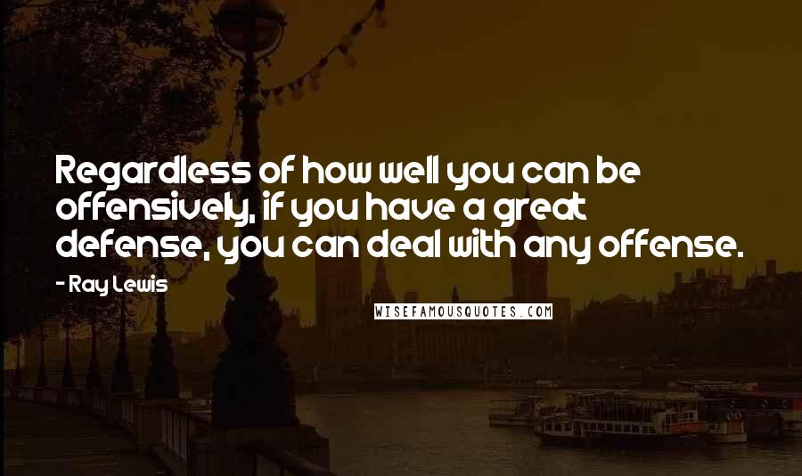 Ray Lewis Quotes: Regardless of how well you can be offensively, if you have a great defense, you can deal with any offense.