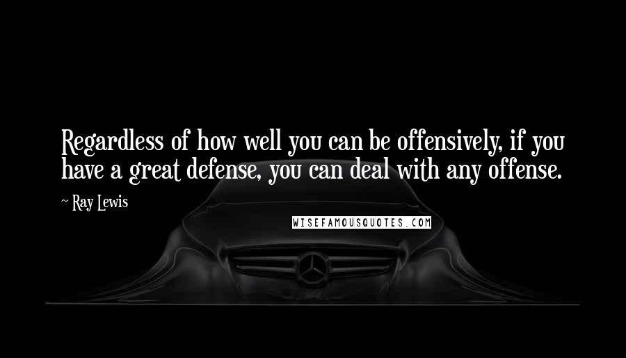 Ray Lewis Quotes: Regardless of how well you can be offensively, if you have a great defense, you can deal with any offense.