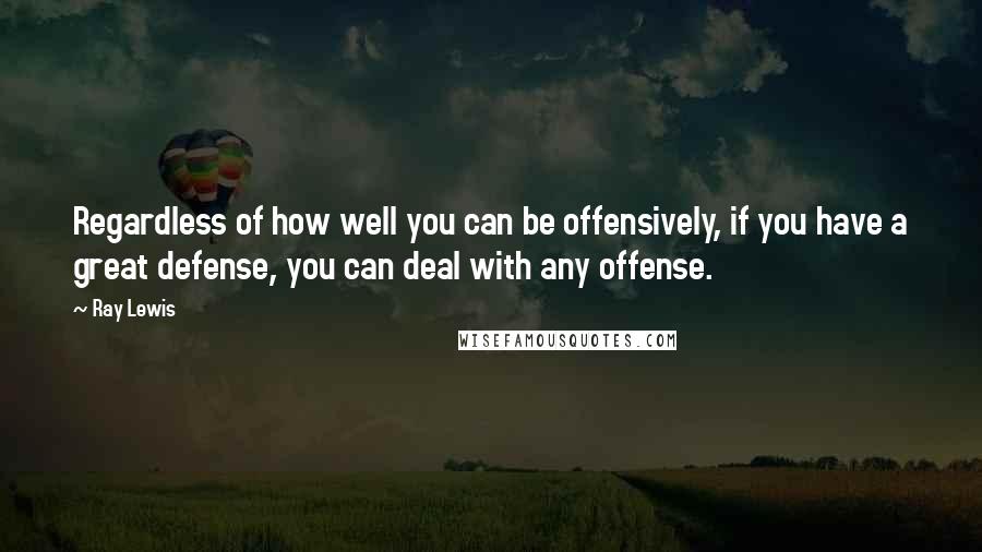 Ray Lewis Quotes: Regardless of how well you can be offensively, if you have a great defense, you can deal with any offense.