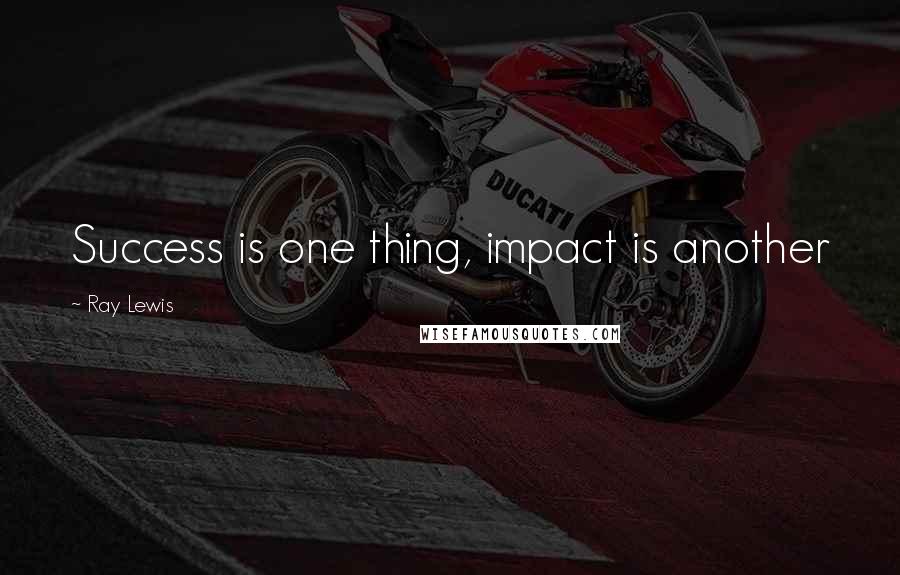 Ray Lewis Quotes: Success is one thing, impact is another