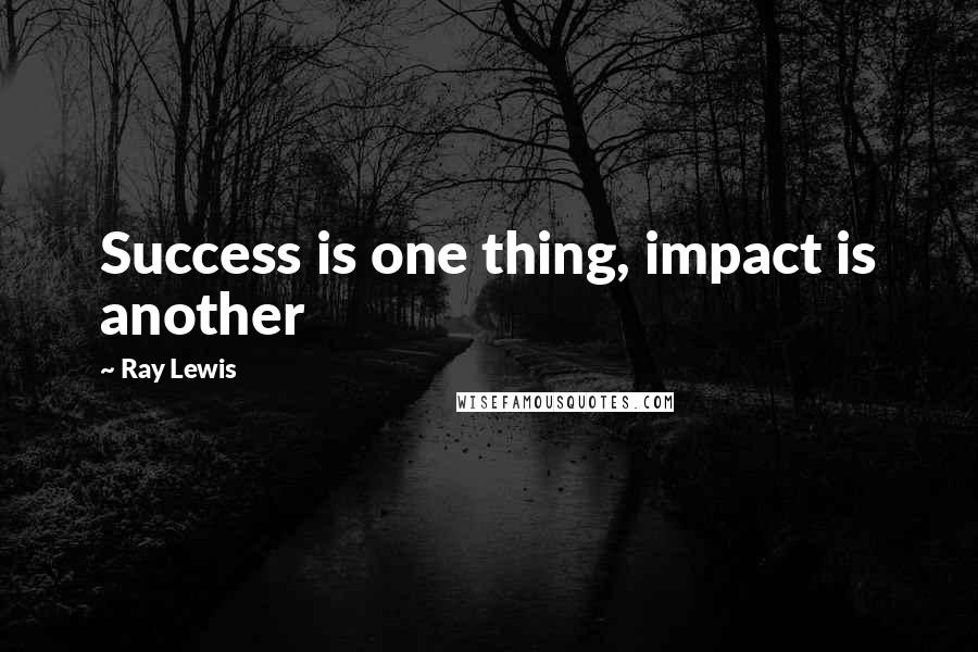 Ray Lewis Quotes: Success is one thing, impact is another