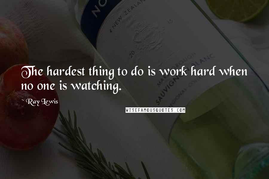 Ray Lewis Quotes: The hardest thing to do is work hard when no one is watching.