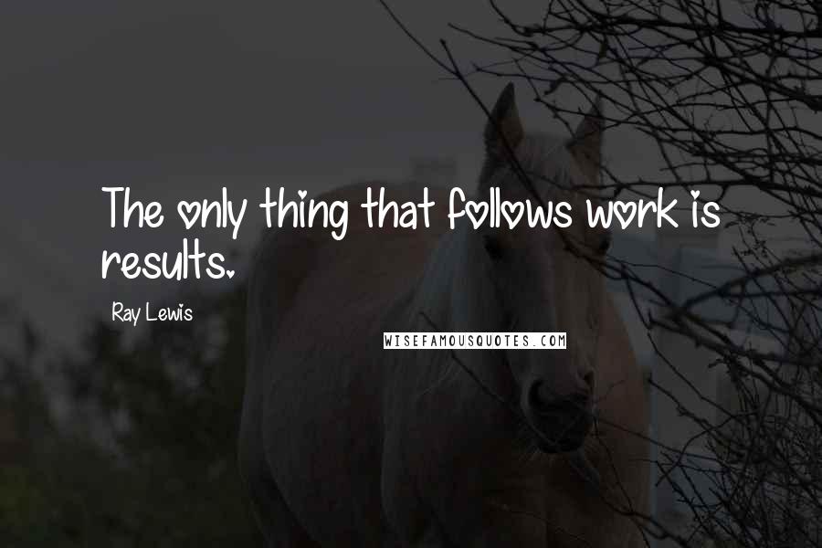 Ray Lewis Quotes: The only thing that follows work is results.