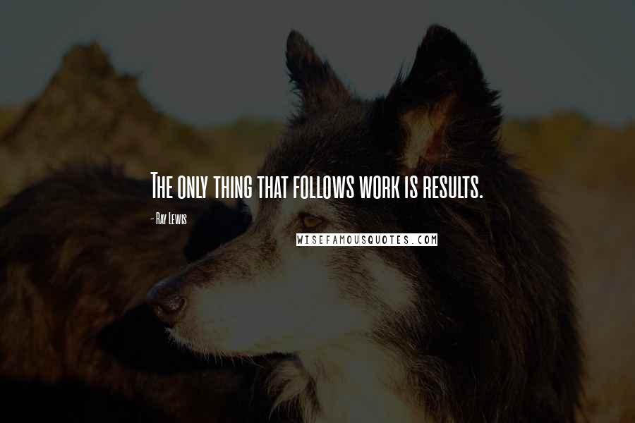 Ray Lewis Quotes: The only thing that follows work is results.