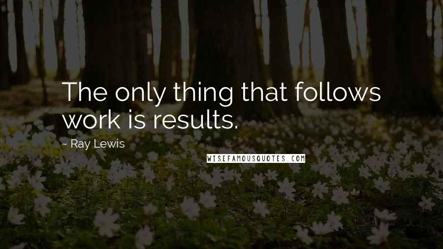 Ray Lewis Quotes: The only thing that follows work is results.