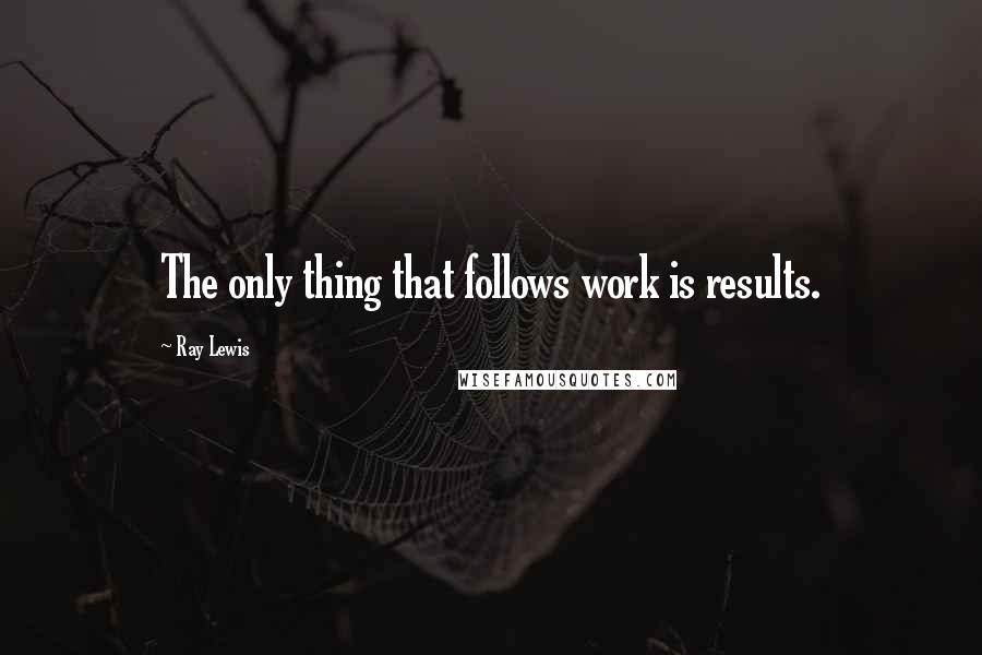 Ray Lewis Quotes: The only thing that follows work is results.