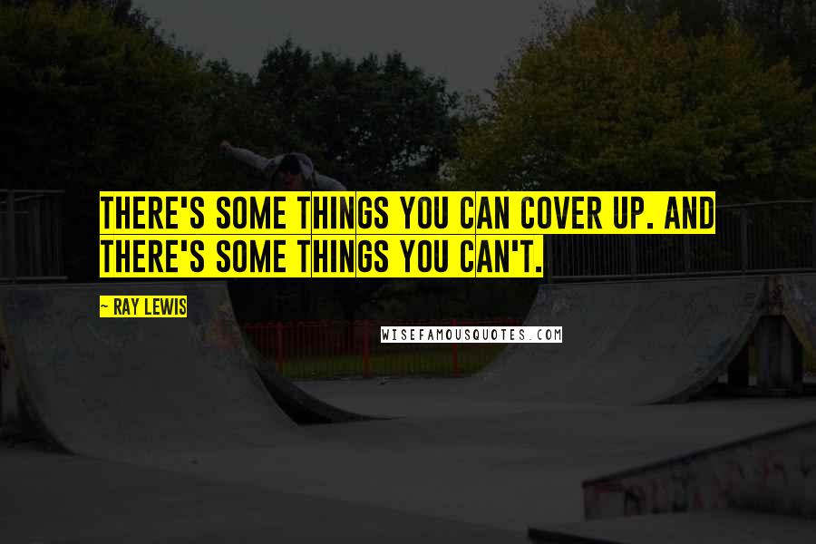 Ray Lewis Quotes: There's some things you can cover up. And there's some things you can't.