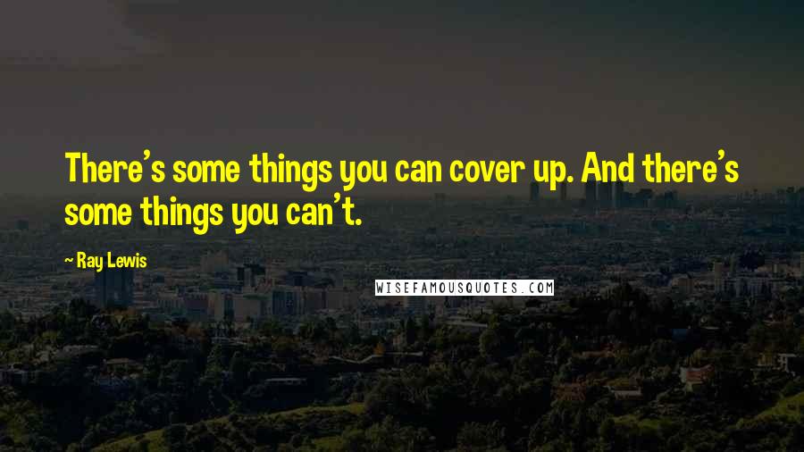 Ray Lewis Quotes: There's some things you can cover up. And there's some things you can't.
