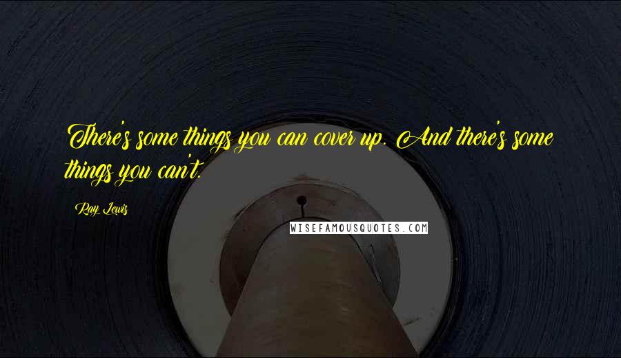 Ray Lewis Quotes: There's some things you can cover up. And there's some things you can't.