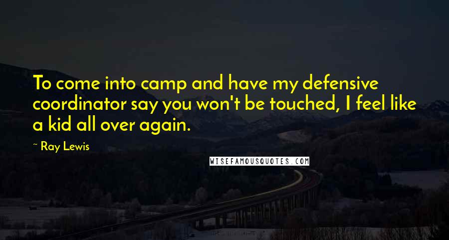 Ray Lewis Quotes: To come into camp and have my defensive coordinator say you won't be touched, I feel like a kid all over again.