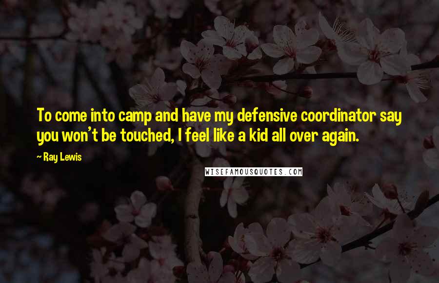 Ray Lewis Quotes: To come into camp and have my defensive coordinator say you won't be touched, I feel like a kid all over again.