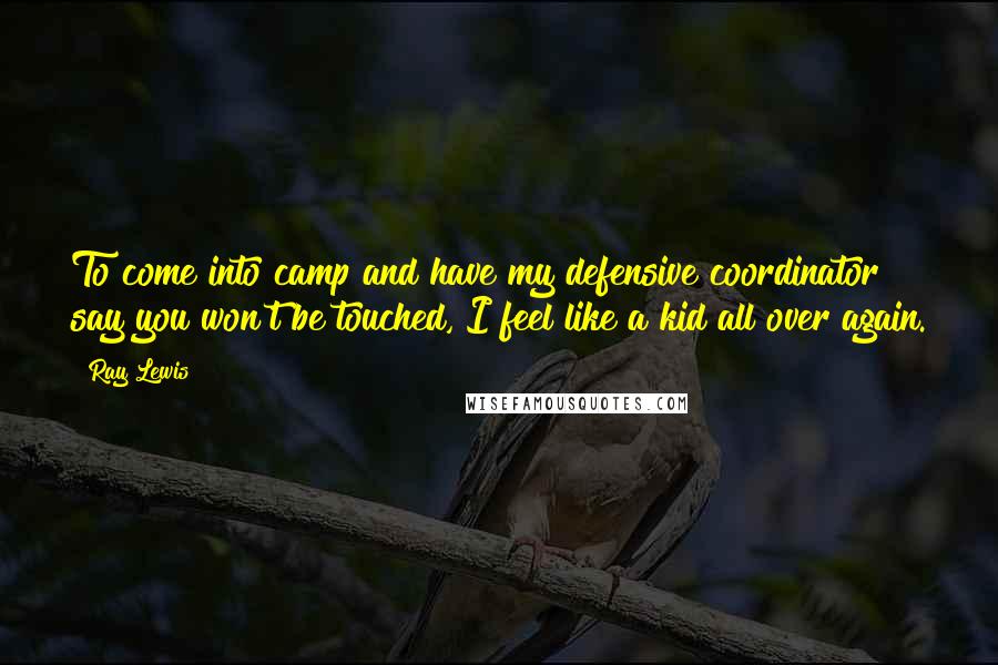 Ray Lewis Quotes: To come into camp and have my defensive coordinator say you won't be touched, I feel like a kid all over again.