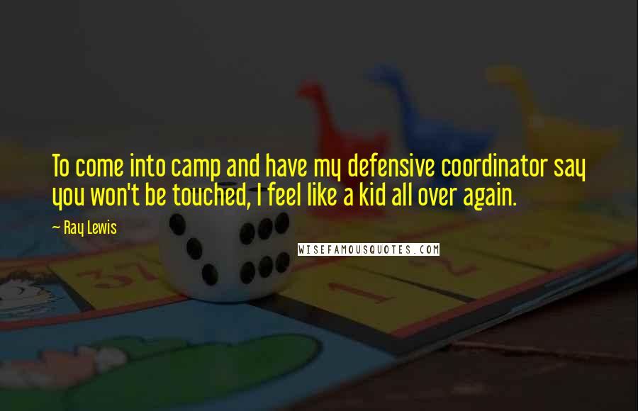 Ray Lewis Quotes: To come into camp and have my defensive coordinator say you won't be touched, I feel like a kid all over again.