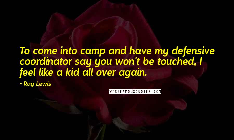 Ray Lewis Quotes: To come into camp and have my defensive coordinator say you won't be touched, I feel like a kid all over again.