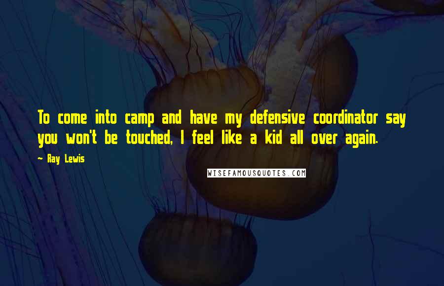 Ray Lewis Quotes: To come into camp and have my defensive coordinator say you won't be touched, I feel like a kid all over again.