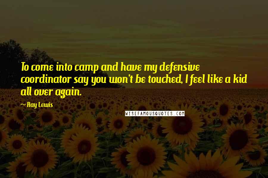 Ray Lewis Quotes: To come into camp and have my defensive coordinator say you won't be touched, I feel like a kid all over again.