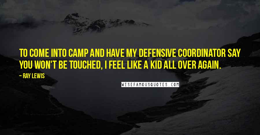 Ray Lewis Quotes: To come into camp and have my defensive coordinator say you won't be touched, I feel like a kid all over again.