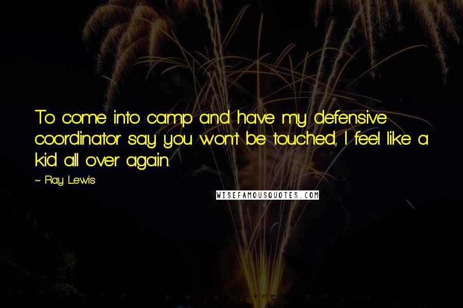 Ray Lewis Quotes: To come into camp and have my defensive coordinator say you won't be touched, I feel like a kid all over again.