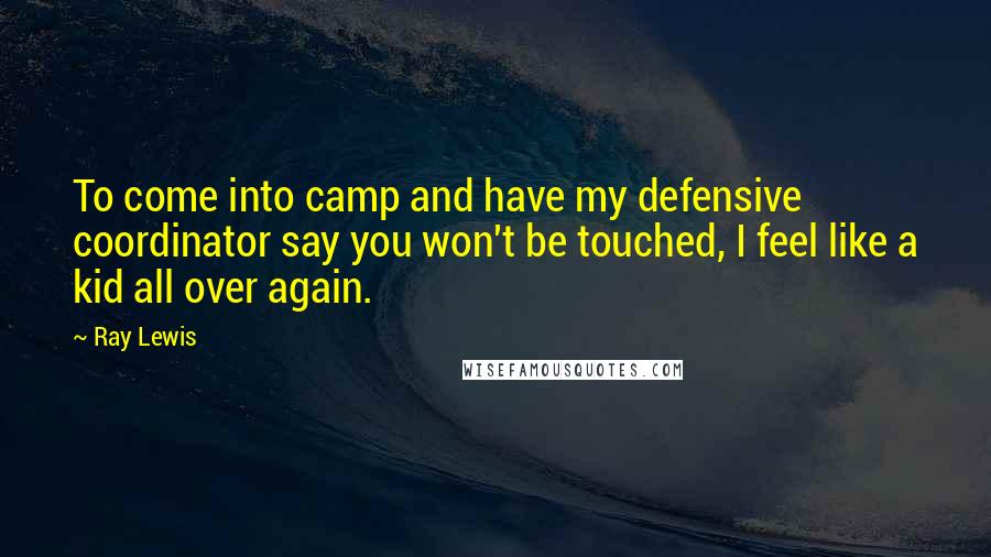 Ray Lewis Quotes: To come into camp and have my defensive coordinator say you won't be touched, I feel like a kid all over again.